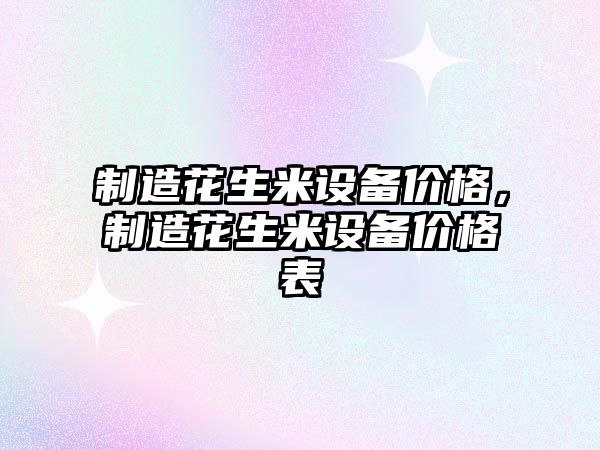 制造花生米設備價(jià)格，制造花生米設備價(jià)格表