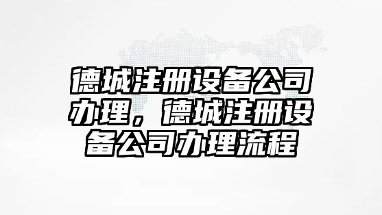 德城注冊設備公司辦理，德城注冊設備公司辦理流程
