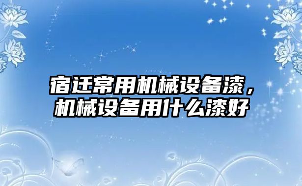 宿遷常用機械設備漆，機械設備用什么漆好