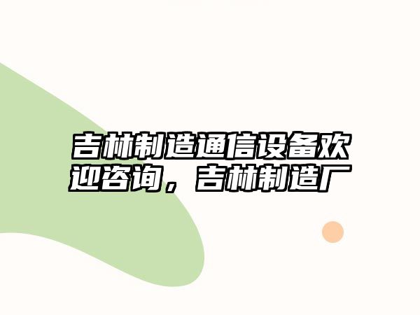 吉林制造通信設備歡迎咨詢(xún)，吉林制造廠(chǎng)