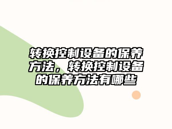 轉換控制設備的保養方法，轉換控制設備的保養方法有哪些