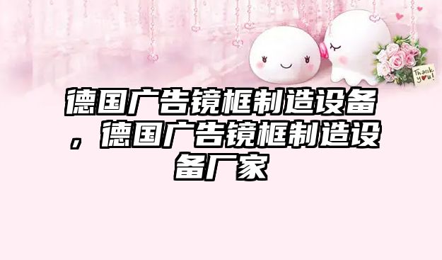 德國廣告鏡框制造設備，德國廣告鏡框制造設備廠(chǎng)家