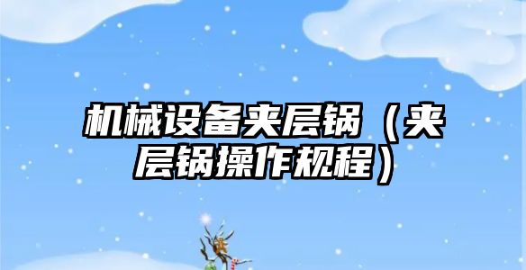 機械設備夾層鍋（夾層鍋操作規程）