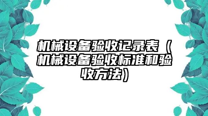 機械設備驗收記錄表（機械設備驗收標準和驗收方法）