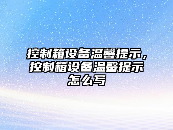 控制箱設備溫馨提示，控制箱設備溫馨提示怎么寫(xiě)
