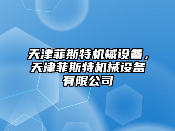 天津菲斯特機械設備，天津菲斯特機械設備有限公司