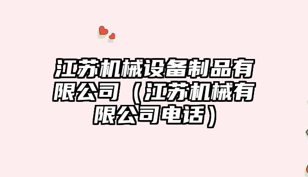 江蘇機械設備制品有限公司（江蘇機械有限公司電話(huà)）