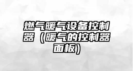 燃氣暖氣設備控制器（暖氣的控制器面板）