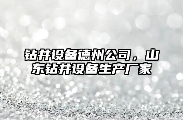 鉆井設備德州公司，山東鉆井設備生產(chǎn)廠(chǎng)家