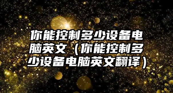 你能控制多少設備電腦英文（你能控制多少設備電腦英文翻譯）