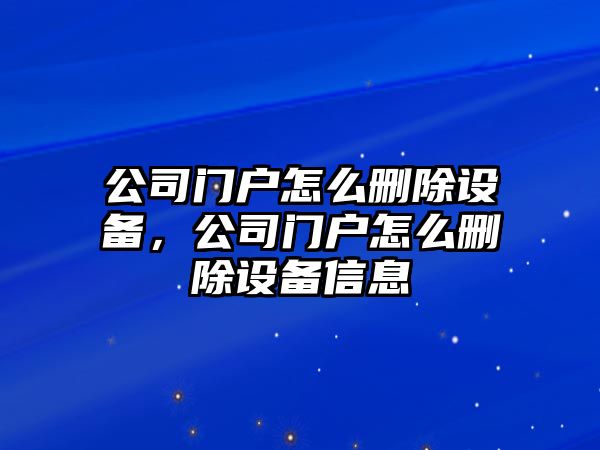 公司門(mén)戶(hù)怎么刪除設備，公司門(mén)戶(hù)怎么刪除設備信息