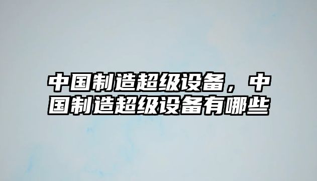 中國制造超級設備，中國制造超級設備有哪些