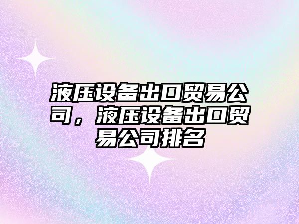液壓設備出口貿易公司，液壓設備出口貿易公司排名