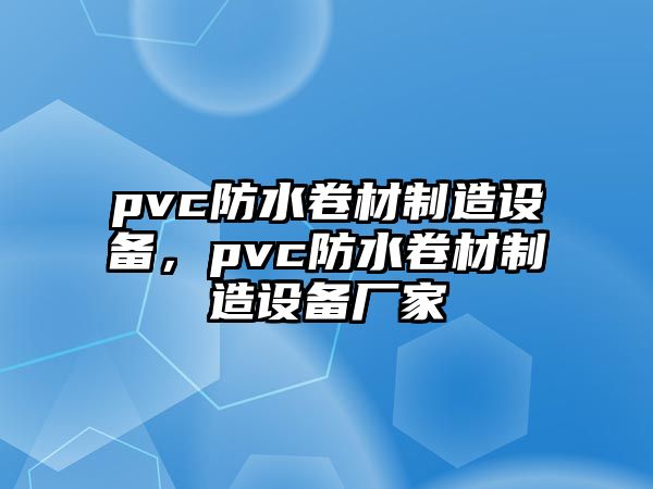 pvc防水卷材制造設備，pvc防水卷材制造設備廠(chǎng)家