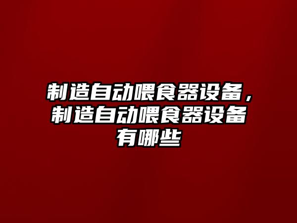 制造自動(dòng)喂食器設備，制造自動(dòng)喂食器設備有哪些
