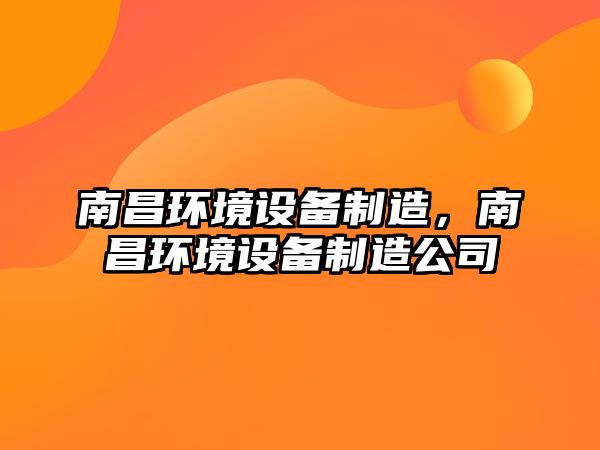 南昌環(huán)境設備制造，南昌環(huán)境設備制造公司