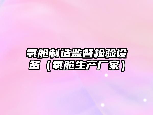 氧艙制造監督檢驗設備（氧艙生產(chǎn)廠(chǎng)家）