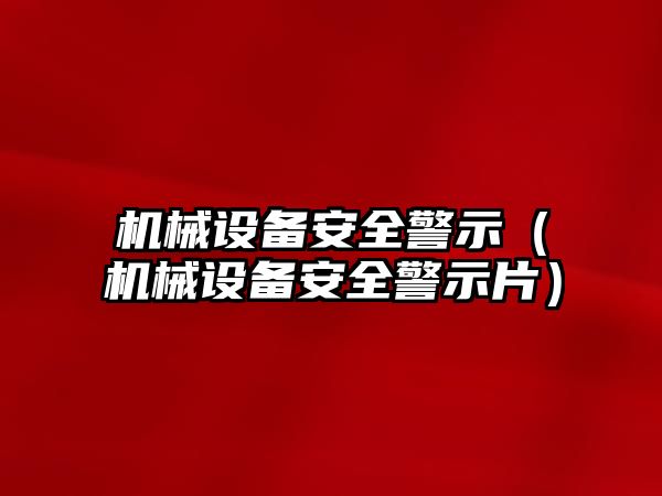 機械設備安全警示（機械設備安全警示片）