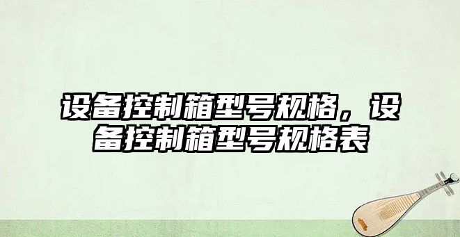 設備控制箱型號規格，設備控制箱型號規格表
