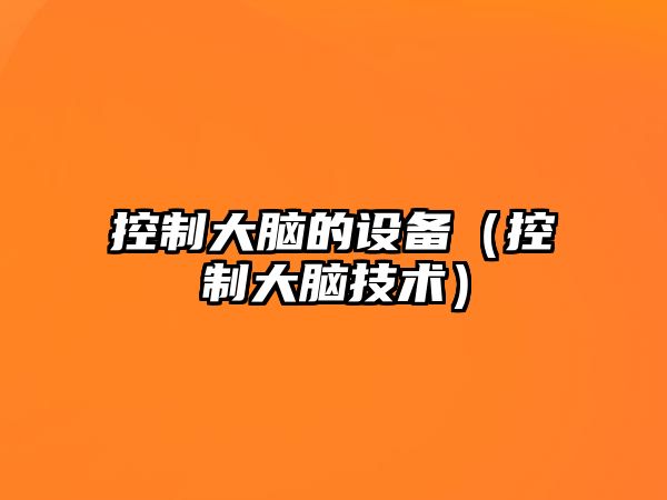 控制大腦的設備（控制大腦技術(shù)）