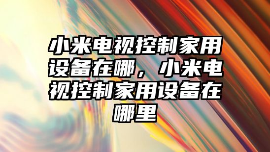 小米電視控制家用設備在哪，小米電視控制家用設備在哪里