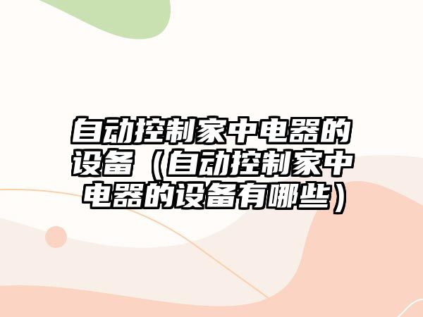 自動(dòng)控制家中電器的設備（自動(dòng)控制家中電器的設備有哪些）