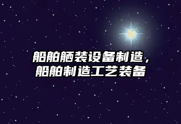 船舶舾裝設備制造，船舶制造工藝裝備