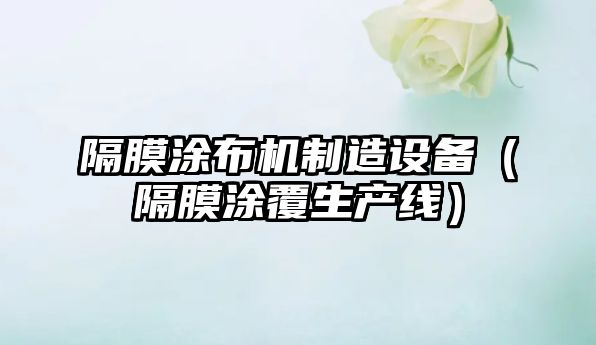 隔膜涂布機制造設備（隔膜涂覆生產(chǎn)線(xiàn)）