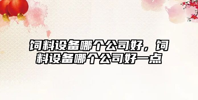 飼料設備哪個(gè)公司好，飼料設備哪個(gè)公司好一點(diǎn)