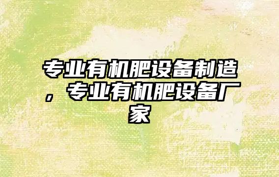 專(zhuān)業(yè)有機肥設備制造，專(zhuān)業(yè)有機肥設備廠(chǎng)家