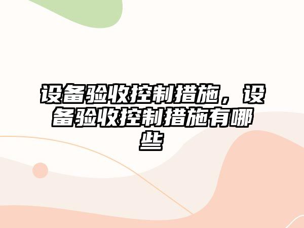 設備驗收控制措施，設備驗收控制措施有哪些