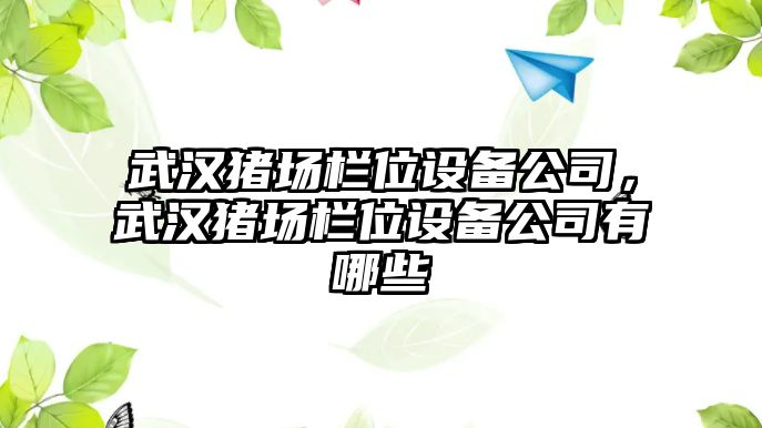 武漢豬場(chǎng)欄位設備公司，武漢豬場(chǎng)欄位設備公司有哪些