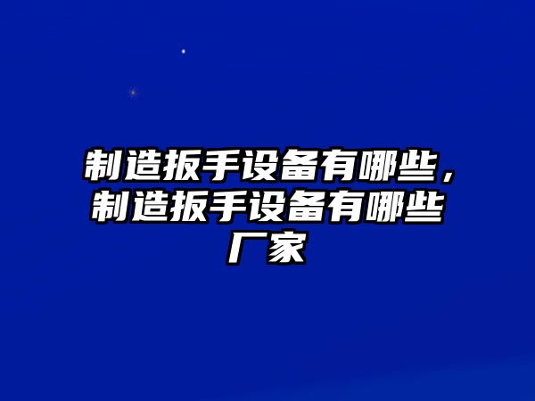 制造扳手設備有哪些，制造扳手設備有哪些廠(chǎng)家