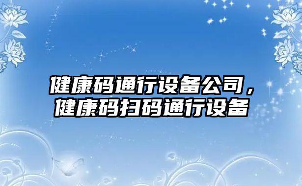 健康碼通行設備公司，健康碼掃碼通行設備