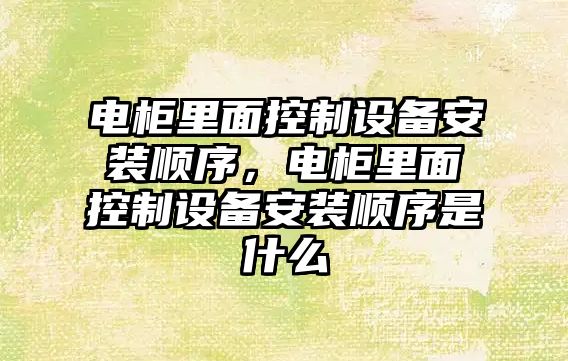 電柜里面控制設備安裝順序，電柜里面控制設備安裝順序是什么