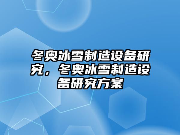 冬奧冰雪制造設備研究，冬奧冰雪制造設備研究方案