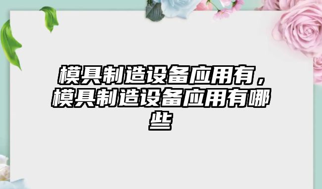 模具制造設備應用有，模具制造設備應用有哪些