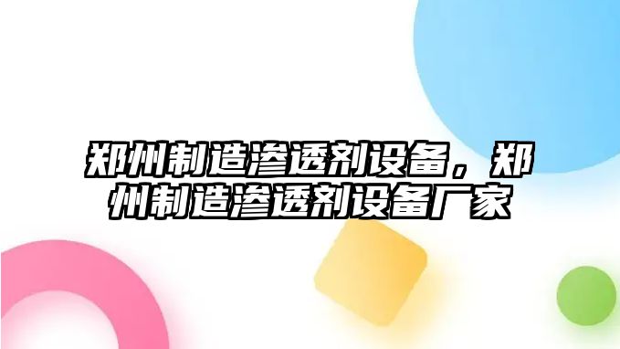 鄭州制造滲透劑設備，鄭州制造滲透劑設備廠(chǎng)家