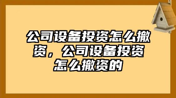 公司設備投資怎么撤資，公司設備投資怎么撤資的