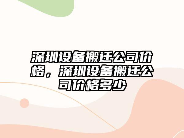 深圳設備搬遷公司價(jià)格，深圳設備搬遷公司價(jià)格多少