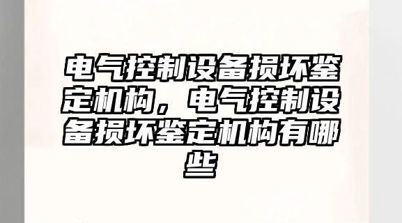 電氣控制設備損壞鑒定機構，電氣控制設備損壞鑒定機構有哪些