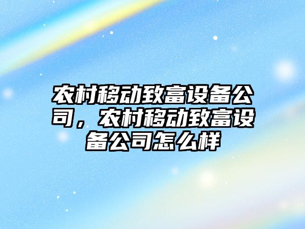 農村移動(dòng)致富設備公司，農村移動(dòng)致富設備公司怎么樣