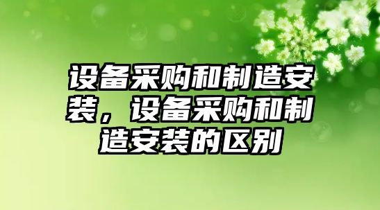 設備采購和制造安裝，設備采購和制造安裝的區別