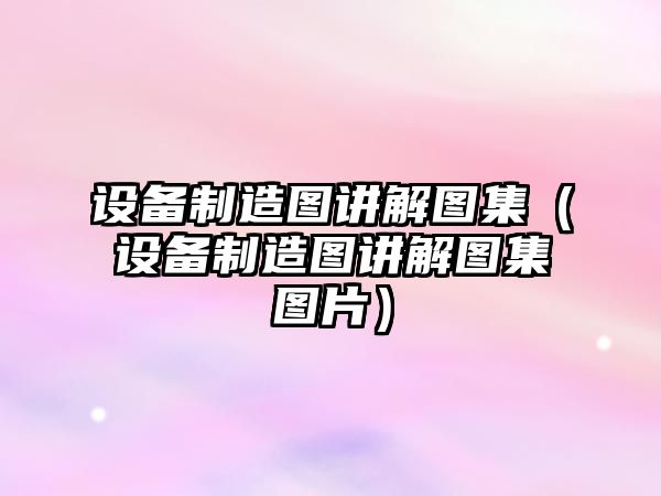設備制造圖講解圖集（設備制造圖講解圖集圖片）
