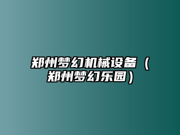 鄭州夢(mèng)幻機械設備（鄭州夢(mèng)幻樂(lè )園）