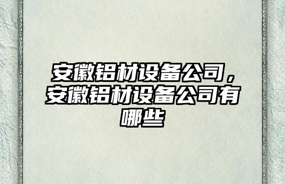 安徽鋁材設備公司，安徽鋁材設備公司有哪些