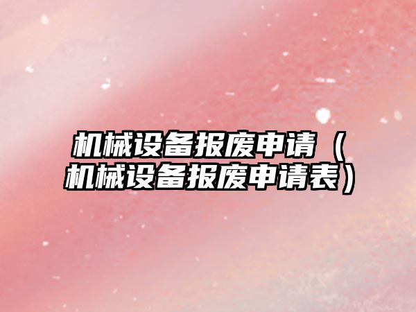 機械設備報廢申請（機械設備報廢申請表）