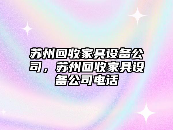 蘇州回收家具設備公司，蘇州回收家具設備公司電話(huà)
