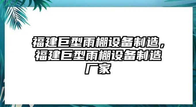 福建巨型雨棚設備制造，福建巨型雨棚設備制造廠(chǎng)家