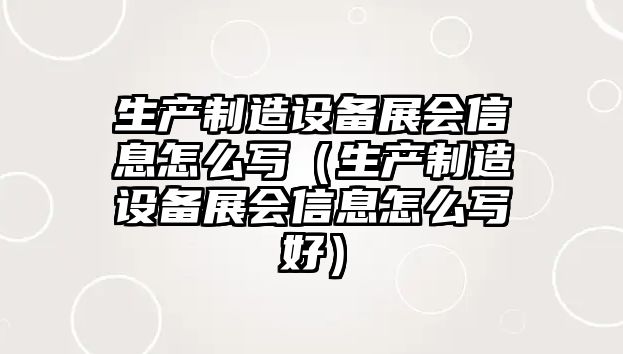 生產(chǎn)制造設備展會(huì )信息怎么寫(xiě)（生產(chǎn)制造設備展會(huì )信息怎么寫(xiě)好）